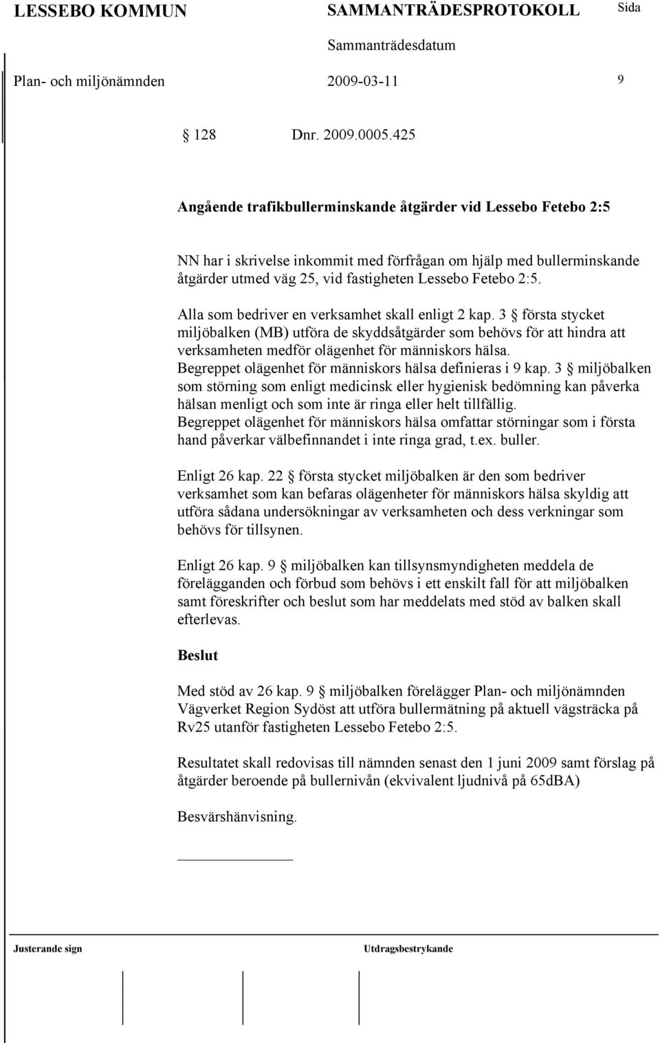 Alla som bedriver en verksamhet skall enligt 2 kap. 3 första stycket miljöbalken (MB) utföra de skyddsåtgärder som behövs för att hindra att verksamheten medför olägenhet för människors hälsa.