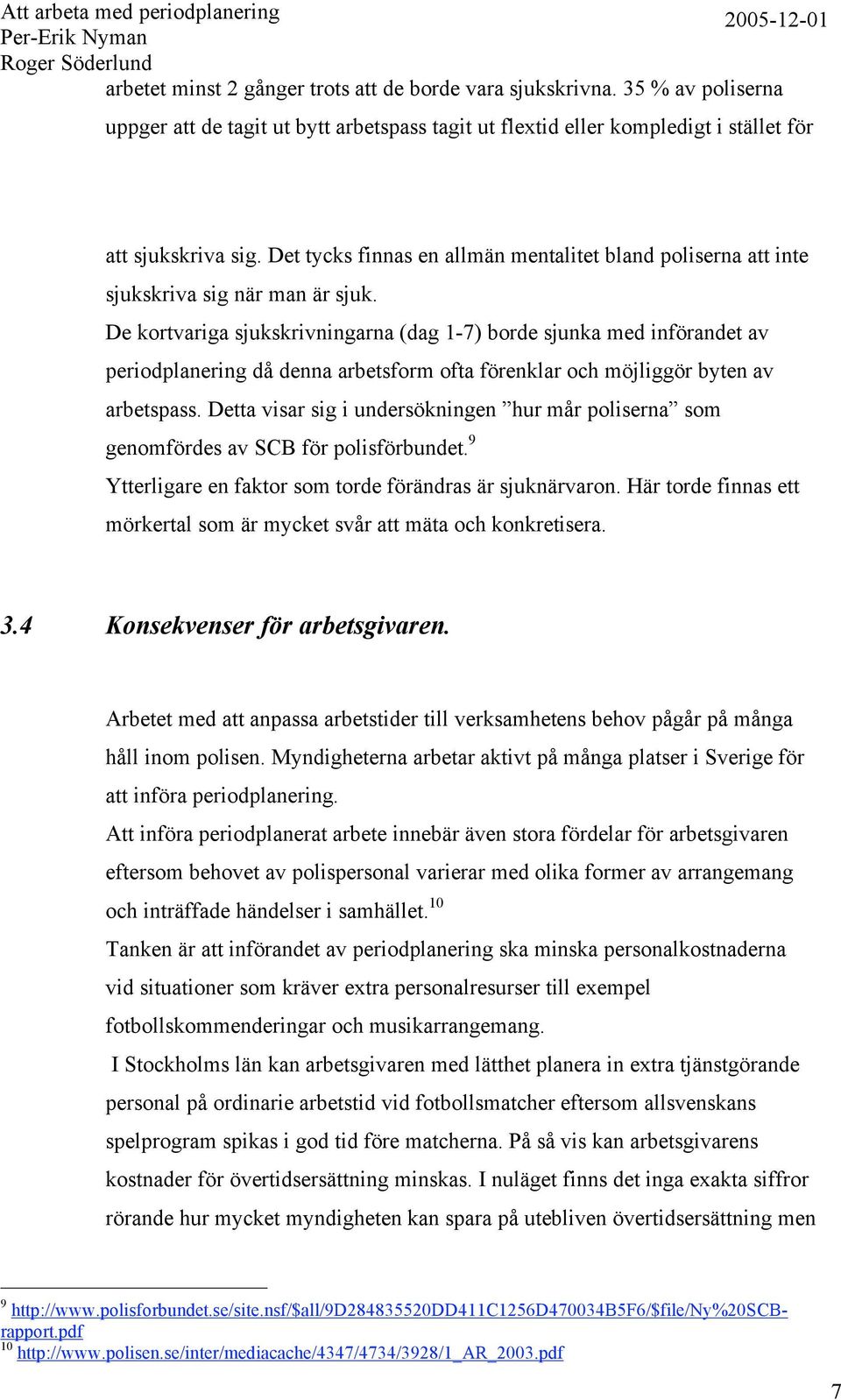 De kortvariga sjukskrivningarna (dag 1-7) borde sjunka med införandet av periodplanering då denna arbetsform ofta förenklar och möjliggör byten av arbetspass.