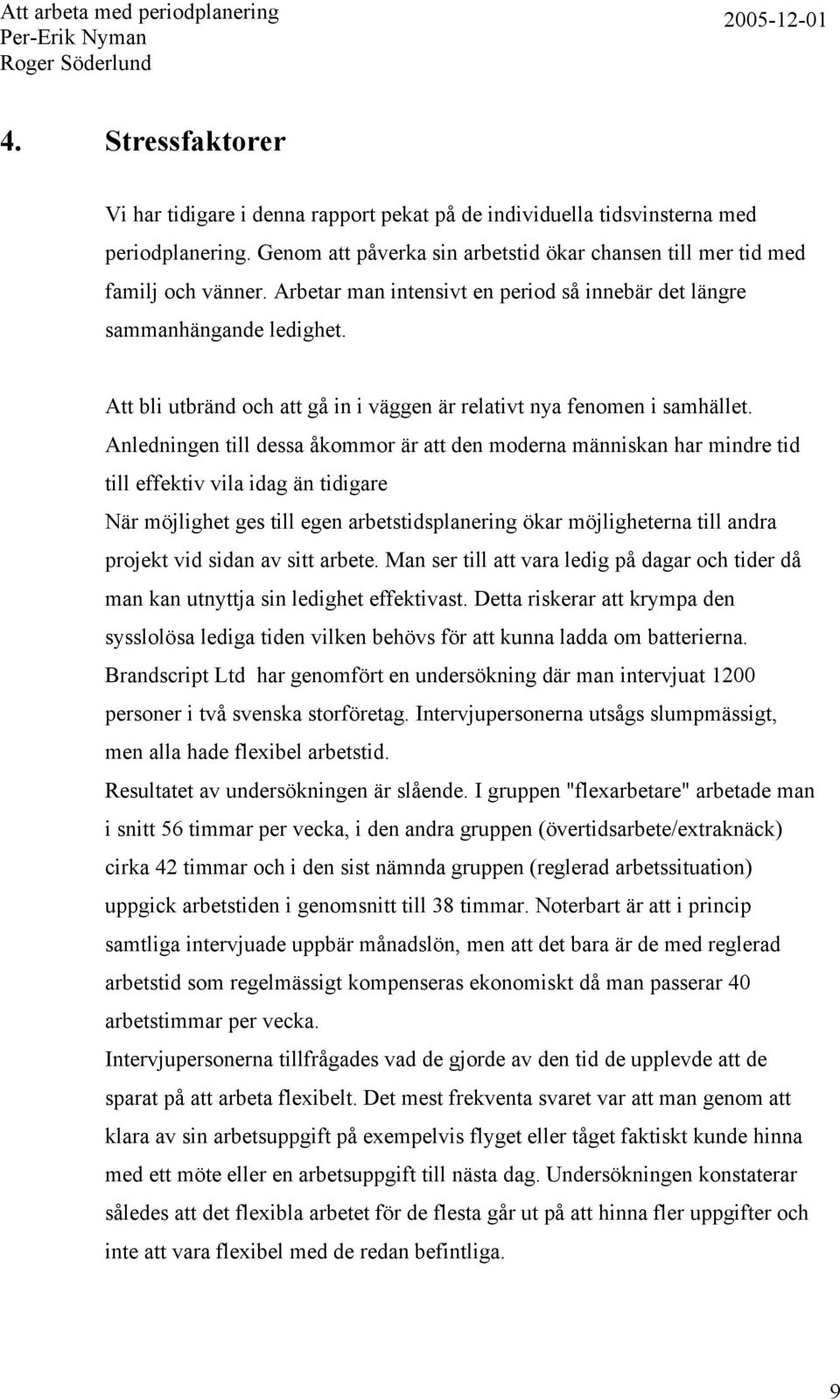 Anledningen till dessa åkommor är att den moderna människan har mindre tid till effektiv vila idag än tidigare När möjlighet ges till egen arbetstidsplanering ökar möjligheterna till andra projekt