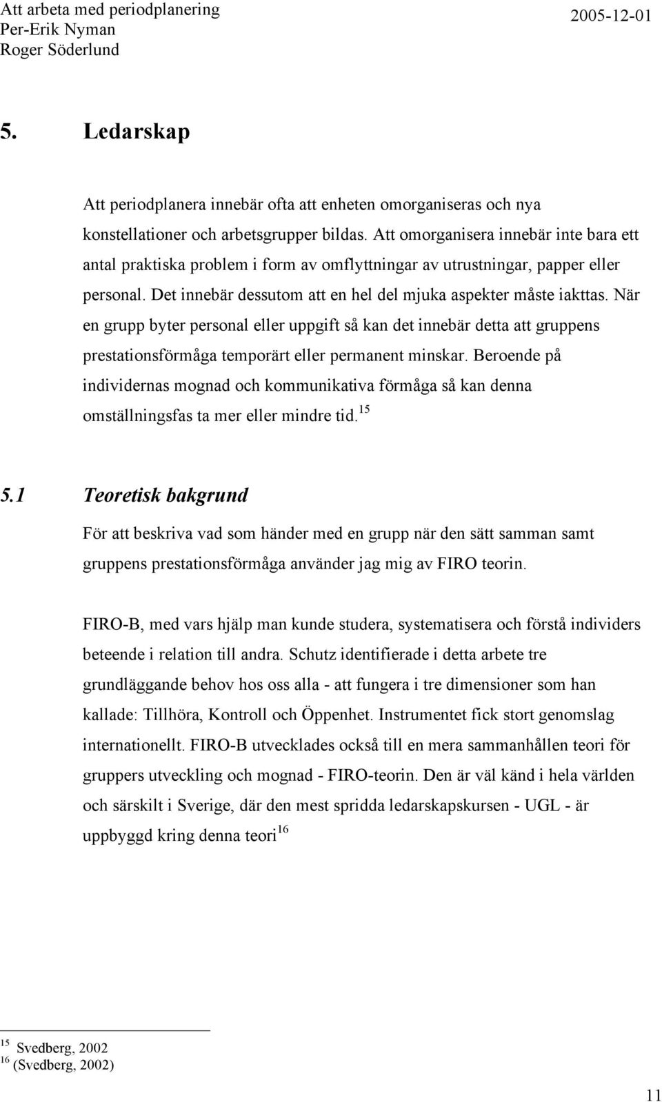 När en grupp byter personal eller uppgift så kan det innebär detta att gruppens prestationsförmåga temporärt eller permanent minskar.