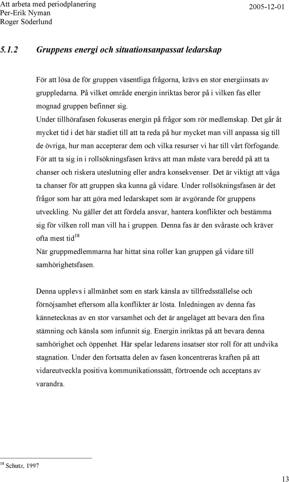 Det går åt mycket tid i det här stadiet till att ta reda på hur mycket man vill anpassa sig till de övriga, hur man accepterar dem och vilka resurser vi har till vårt förfogande.