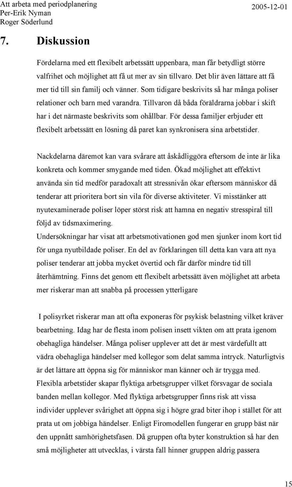Tillvaron då båda föräldrarna jobbar i skift har i det närmaste beskrivits som ohållbar. För dessa familjer erbjuder ett flexibelt arbetssätt en lösning då paret kan synkronisera sina arbetstider.