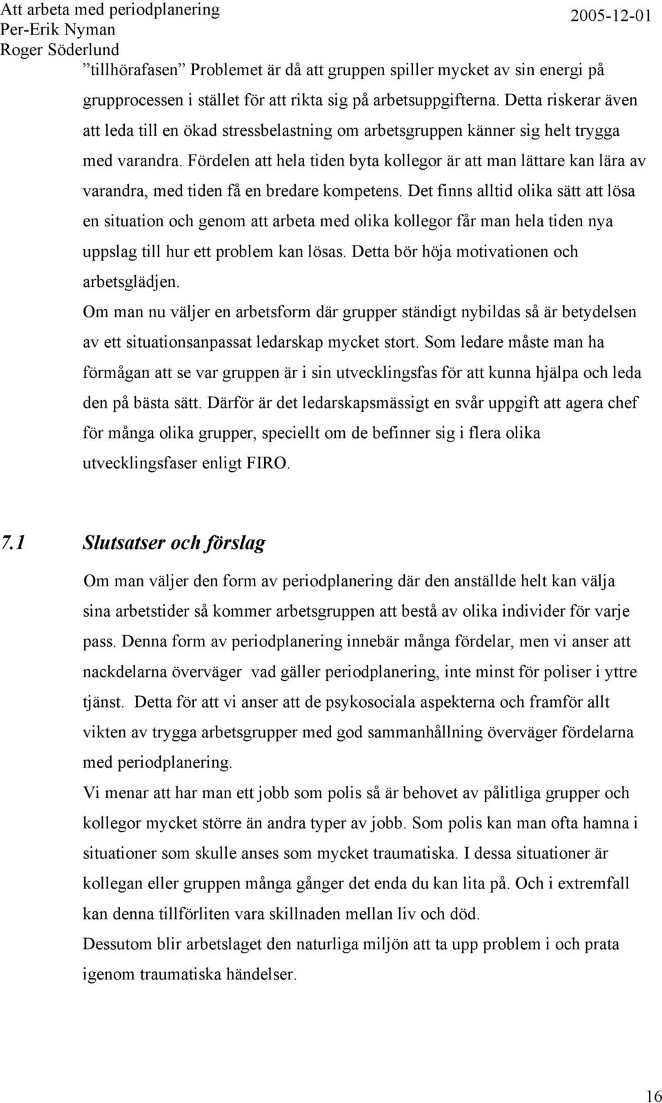 Fördelen att hela tiden byta kollegor är att man lättare kan lära av varandra, med tiden få en bredare kompetens.