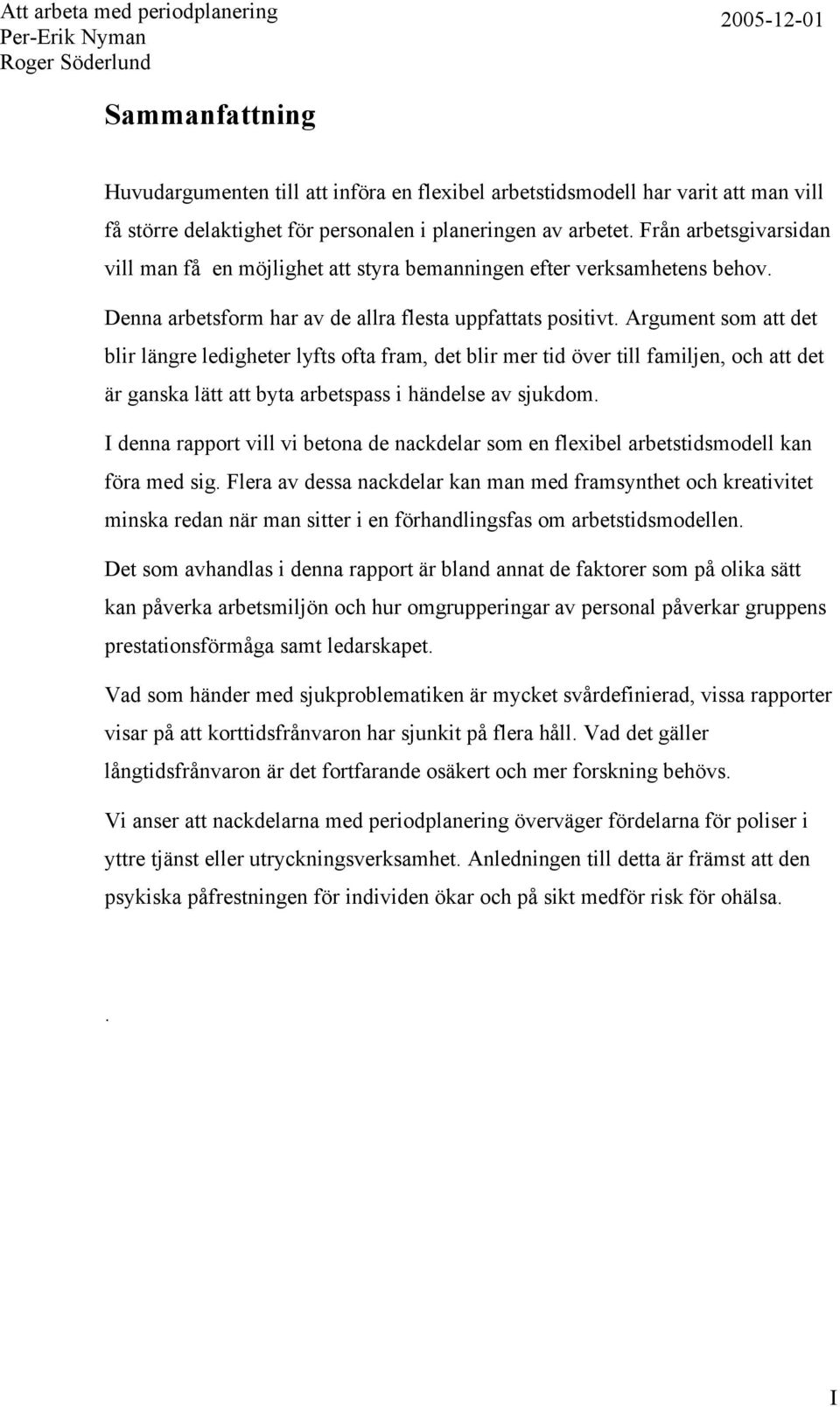 Argument som att det blir längre ledigheter lyfts ofta fram, det blir mer tid över till familjen, och att det är ganska lätt att byta arbetspass i händelse av sjukdom.