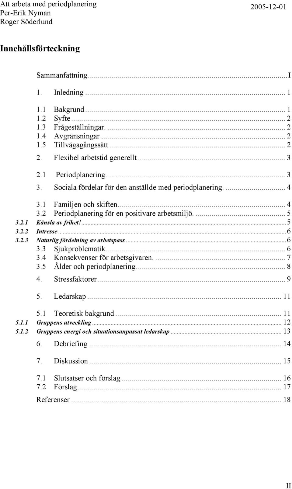 ...5 3.2.2 Intresse...6 3.2.3 Naturlig fördelning av arbetspass...6 3.3 Sjukproblematik... 6 3.4 Konsekvenser för arbetsgivaren.... 7 3.5 Ålder och periodplanering... 8 4. Stressfaktorer... 9 5.