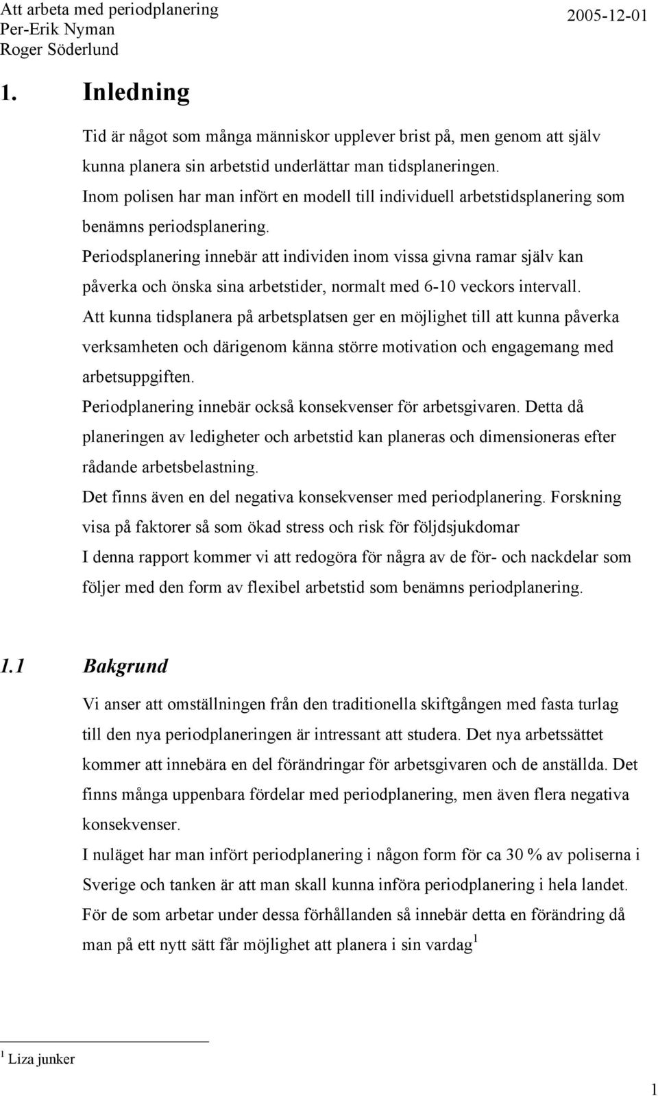 Periodsplanering innebär att individen inom vissa givna ramar själv kan påverka och önska sina arbetstider, normalt med 6-10 veckors intervall.