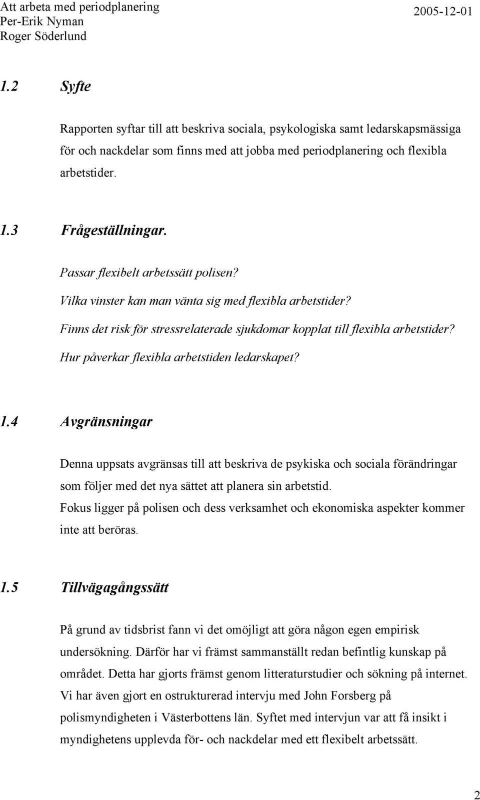 Hur påverkar flexibla arbetstiden ledarskapet? 1.4 Avgränsningar Denna uppsats avgränsas till att beskriva de psykiska och sociala förändringar som följer med det nya sättet att planera sin arbetstid.