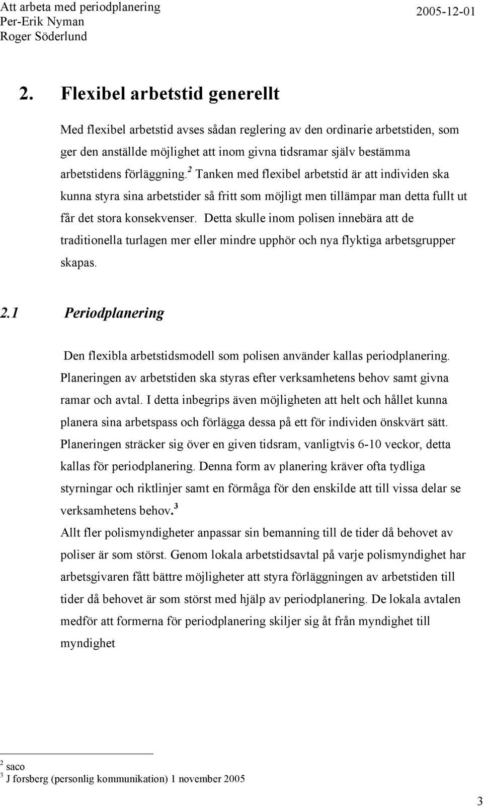 Detta skulle inom polisen innebära att de traditionella turlagen mer eller mindre upphör och nya flyktiga arbetsgrupper skapas. 2.