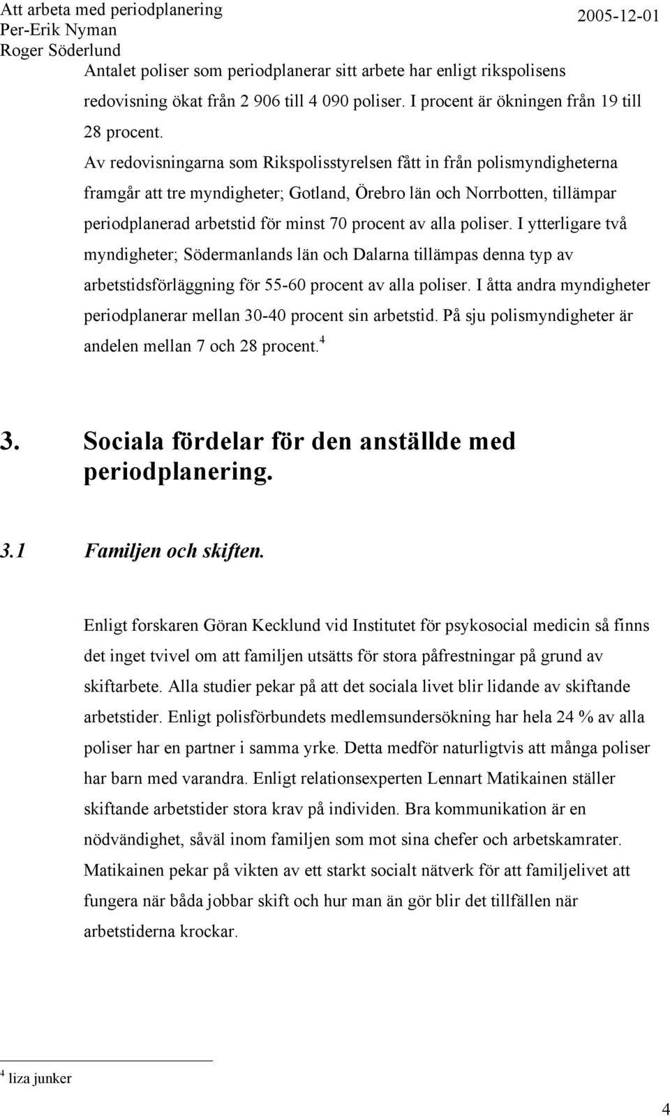 alla poliser. I ytterligare två myndigheter; Södermanlands län och Dalarna tillämpas denna typ av arbetstidsförläggning för 55-60 procent av alla poliser.
