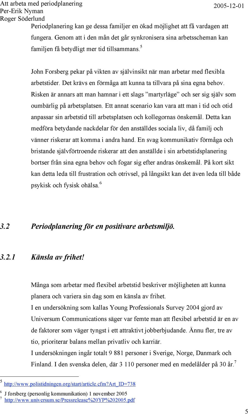 Risken är annars att man hamnar i ett slags martyrläge och ser sig själv som oumbärlig på arbetsplatsen.