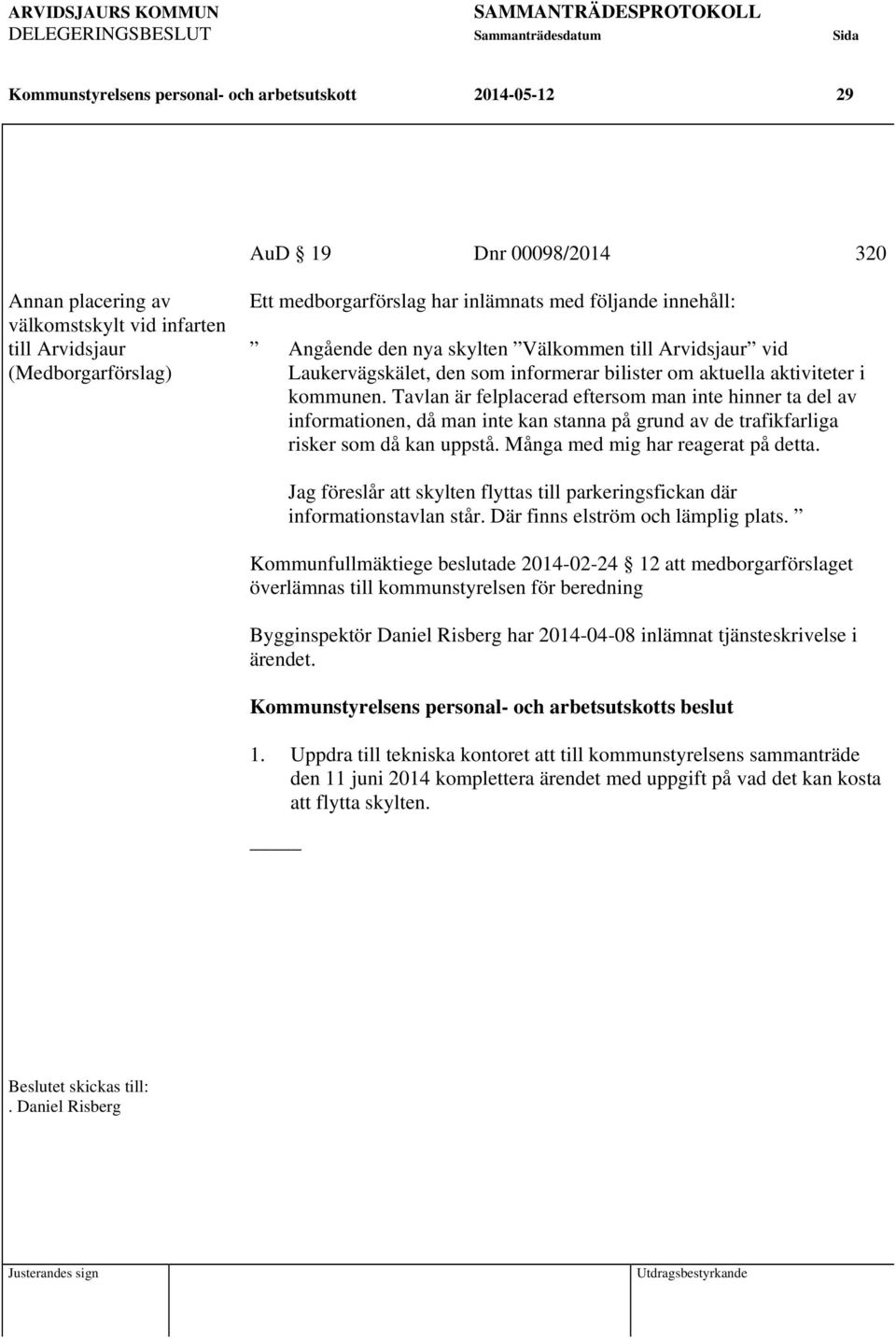 Tavlan är felplacerad eftersom man inte hinner ta del av informationen, då man inte kan stanna på grund av de trafikfarliga risker som då kan uppstå. Många med mig har reagerat på detta.