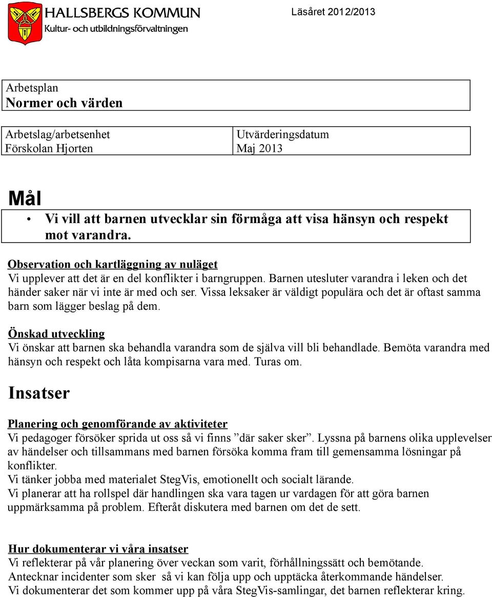 Vi önskar att barnen ska behandla varandra som de själva vill bli behandlade. Bemöta varandra med hänsyn och respekt och låta kompisarna vara med. Turas om.
