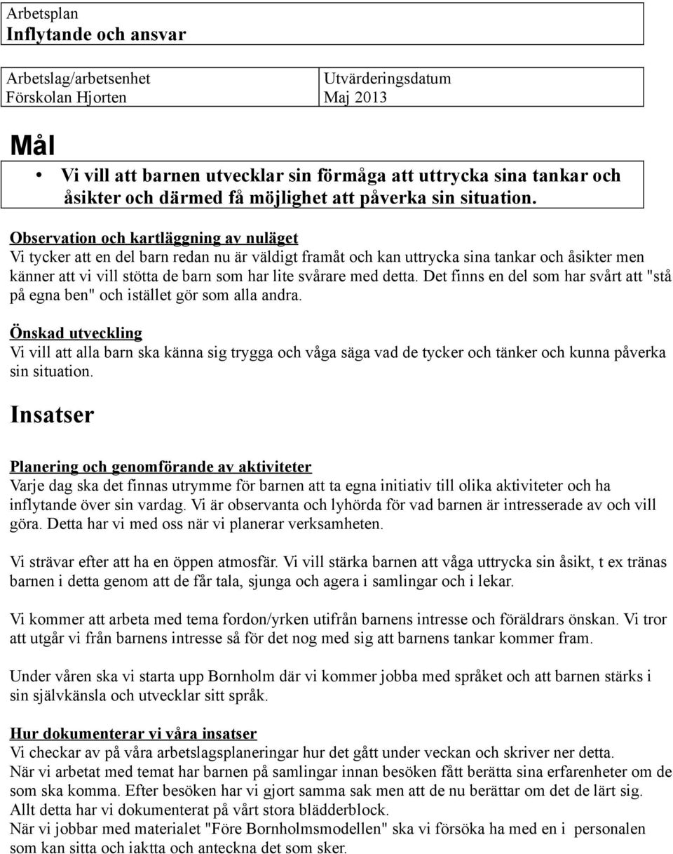 Det finns en del som har svårt att "stå på egna ben" och istället gör som alla andra. Vi vill att alla barn ska känna sig trygga och våga säga vad de tycker och tänker och kunna påverka sin situation.