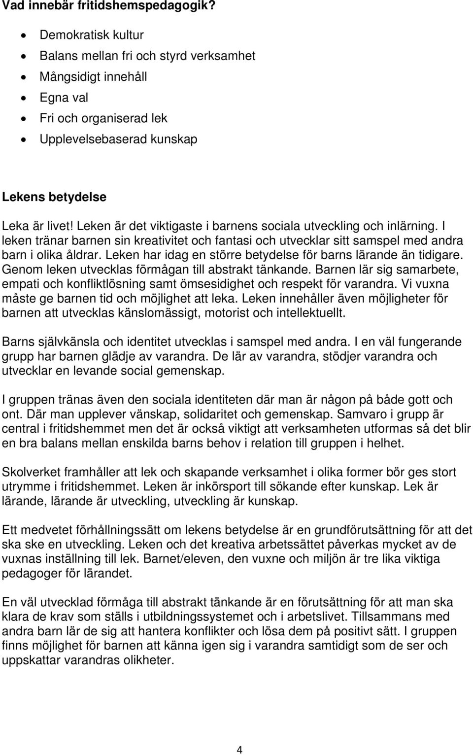 Leken är det viktigaste i barnens sociala utveckling och inlärning. I leken tränar barnen sin kreativitet och fantasi och utvecklar sitt samspel med andra barn i olika åldrar.