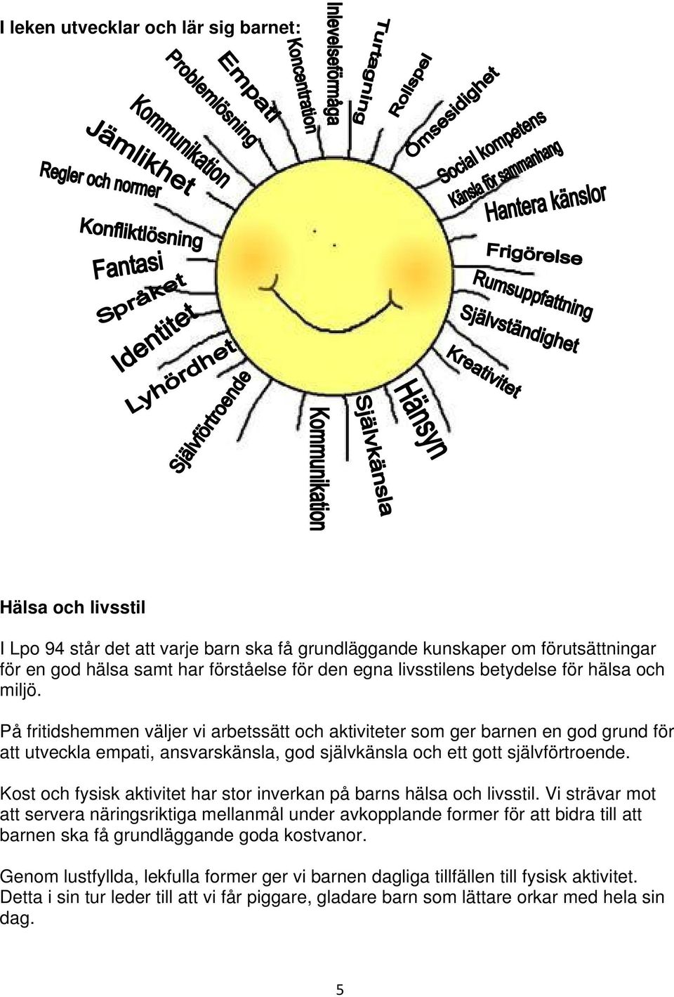 På fritidshemmen väljer vi arbetssätt och aktiviteter som ger barnen en god grund för att utveckla empati, ansvarskänsla, god självkänsla och ett gott självförtroende.