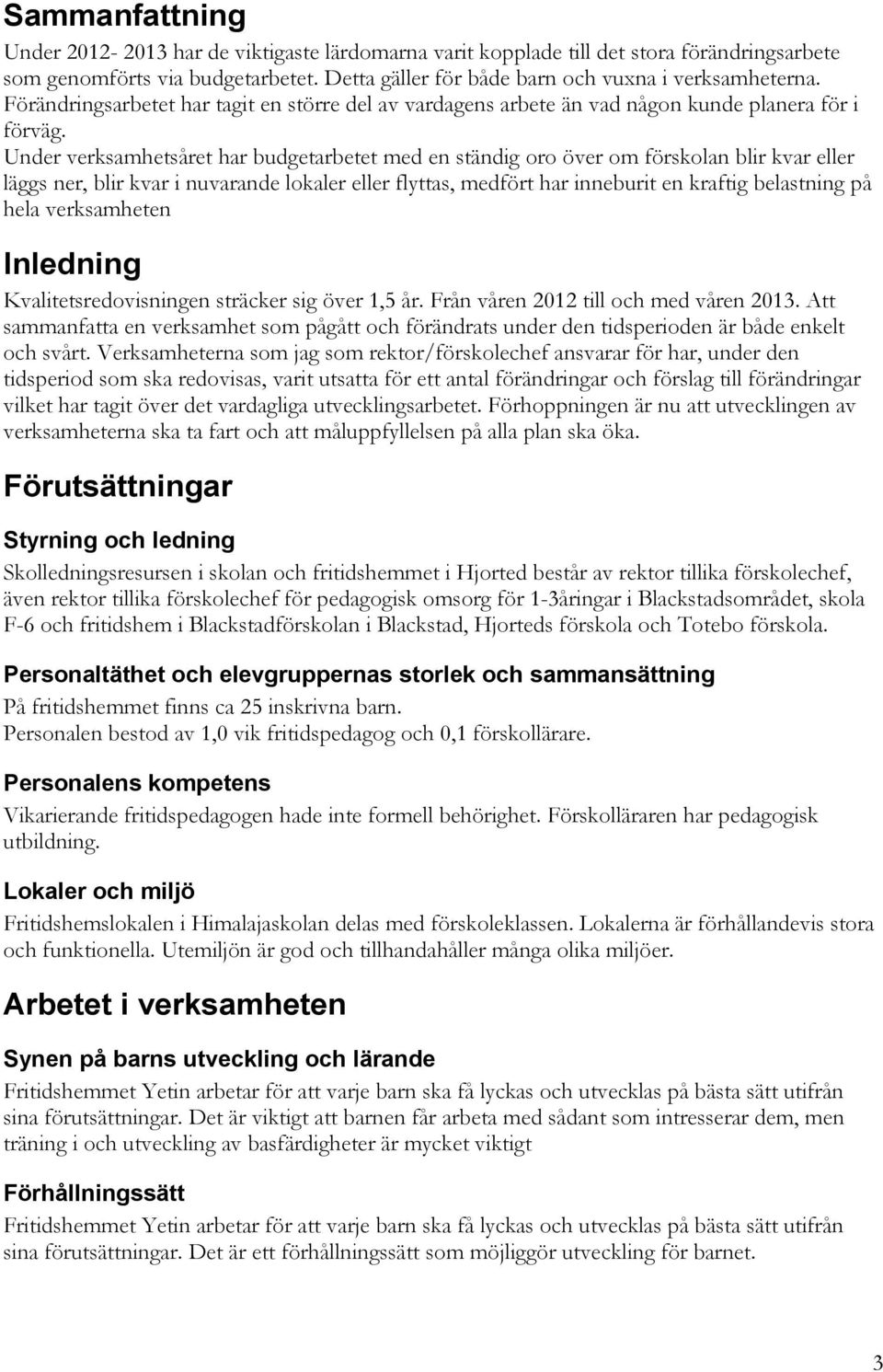 Under verksamhetsåret har budgetarbetet med en ständig oro över om förskolan blir kvar eller läggs ner, blir kvar i nuvarande lokaler eller flyttas, medfört har inneburit en kraftig belastning på