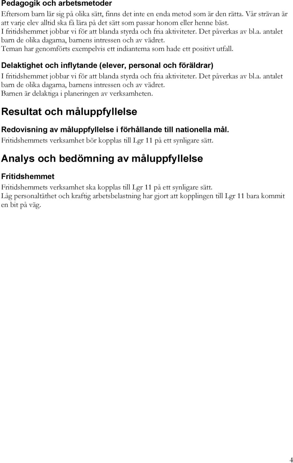 Teman har genomförts exempelvis ett indiantema som hade ett positivt utfall.
