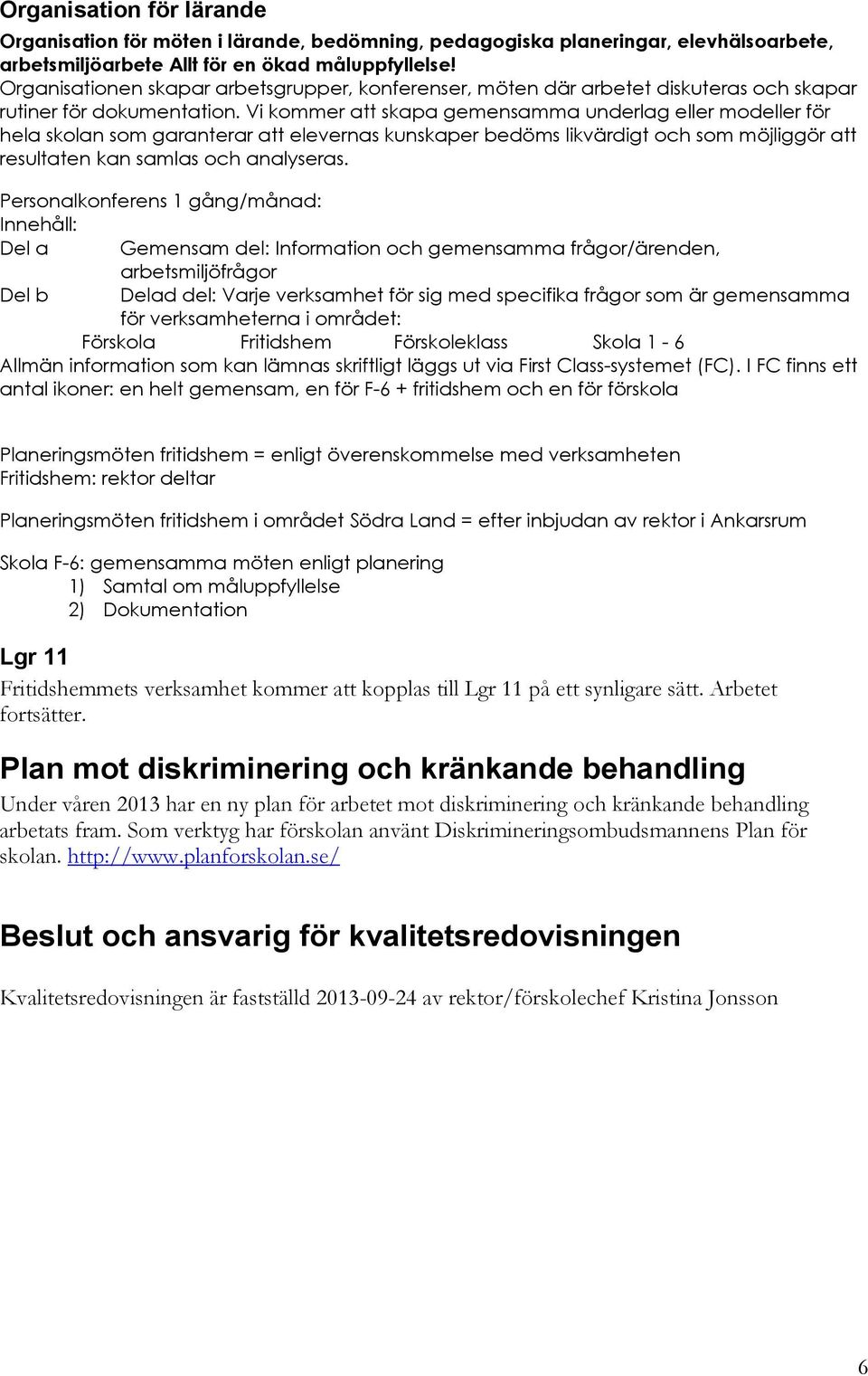 Vi kommer att skapa gemensamma underlag eller modeller för hela skolan som garanterar att elevernas kunskaper bedöms likvärdigt och som möjliggör att resultaten kan samlas och analyseras.
