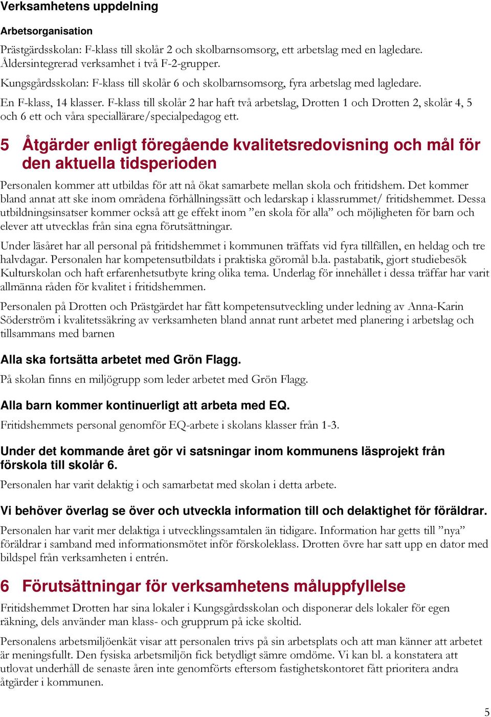 F-klass till skolår 2 har haft två arbetslag, Drotten 1 och Drotten 2, skolår 4, 5 och 6 ett och våra speciallärare/specialpedagog ett.