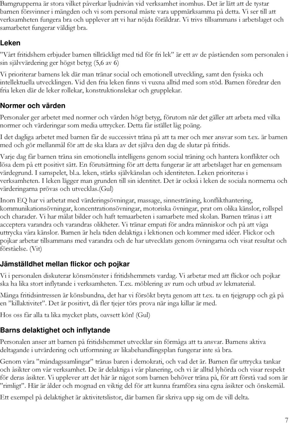 Leken Vårt fritidshem erbjuder barnen tillräckligt med tid för fri lek är ett av de påståenden som personalen i sin självvärdering ger högst betyg (5,6 av 6) Vi prioriterar barnens lek där man tränar