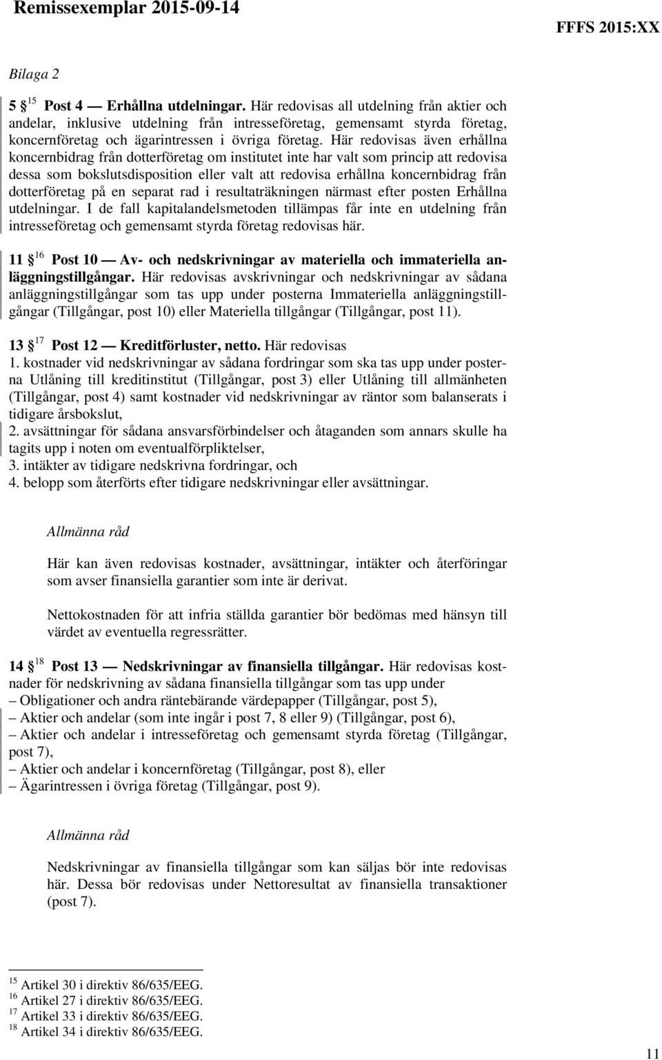 Här redovisas även erhållna koncernbidrag från dotterföretag om institutet inte har valt som princip att redovisa dessa som bokslutsdisposition eller valt att redovisa erhållna koncernbidrag från