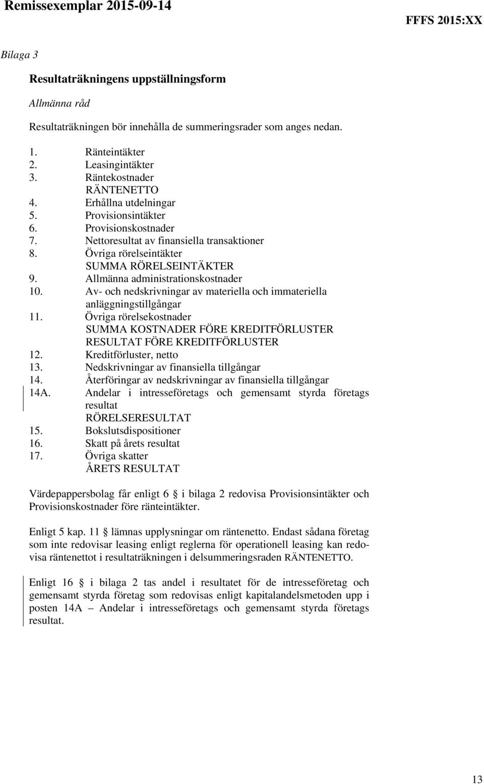 Av- och nedskrivningar av materiella och immateriella anläggningstillgångar 11. Övriga rörelsekostnader SUMMA KOSTNADER FÖRE KREDITFÖRLUSTER RESULTAT FÖRE KREDITFÖRLUSTER 12.