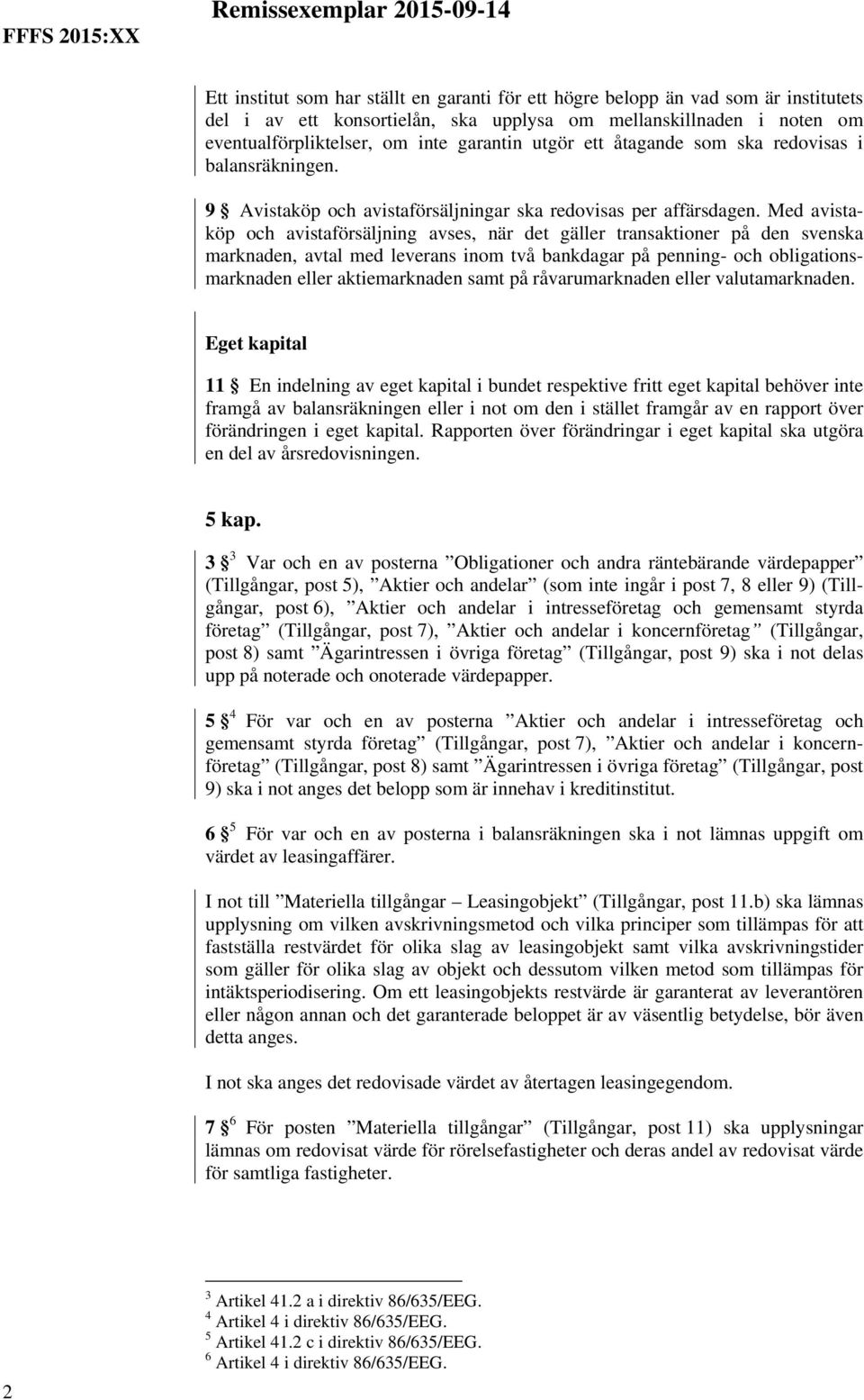 Med avistaköp och avistaförsäljning avses, när det gäller transaktioner på den svenska marknaden, avtal med leverans inom två bankdagar på penning- och obligationsmarknaden eller aktiemarknaden samt