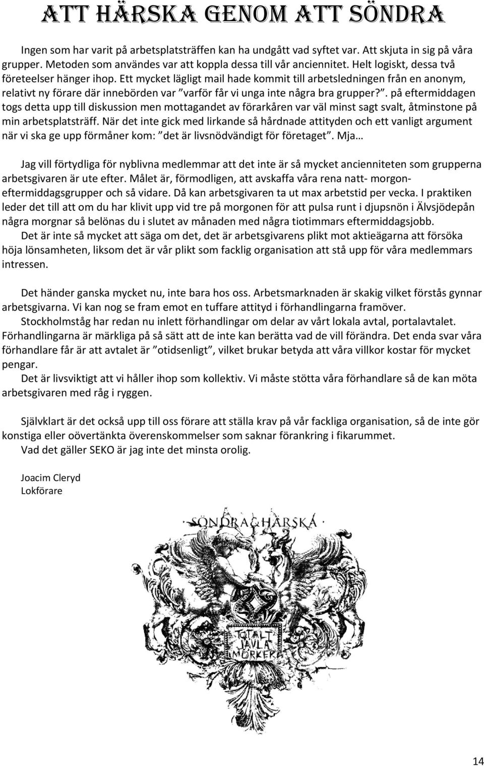 Ett mycket lägligt mail hade kommit till arbetsledningen från en anonym, relativt ny förare där innebörden var varför får vi unga inte några bra grupper?