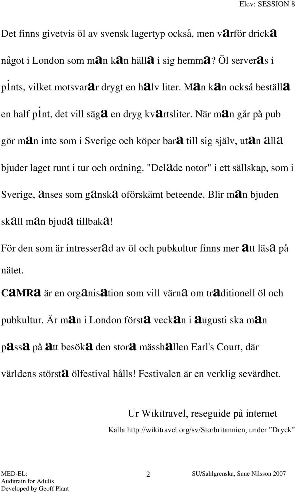 "Delade notor" i ett sällskap, som i Sverige, anses som ganska oförskämt beteende. Blir man bjuden skall man bjuda tillbaka! För den som är intresserad av öl och pubkultur finns mer att läsa på nätet.