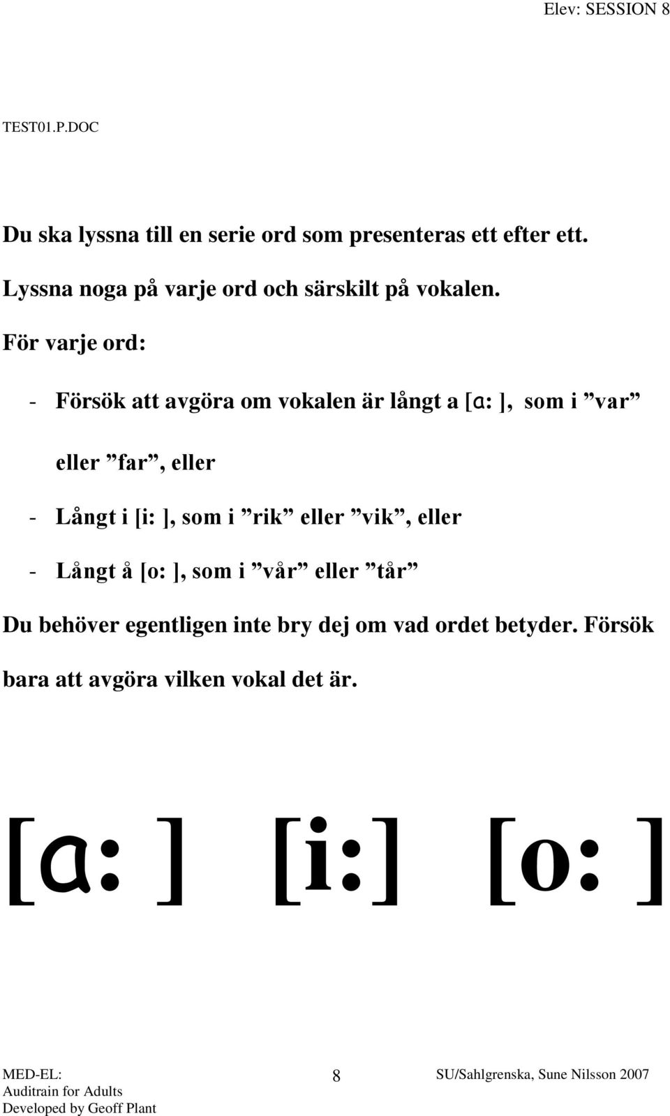 För varje ord: - Försök att avgöra om vokalen är långt a [a: ], som i var eller far, eller - Långt i [i: