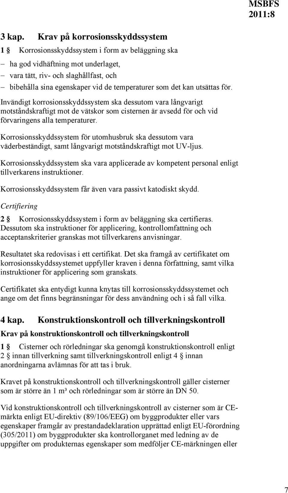 som det kan utsättas för. Invändigt korrosionsskyddssystem ska dessutom vara långvarigt motståndskraftigt mot de vätskor som cisternen är avsedd för och vid förvaringens alla temperaturer.