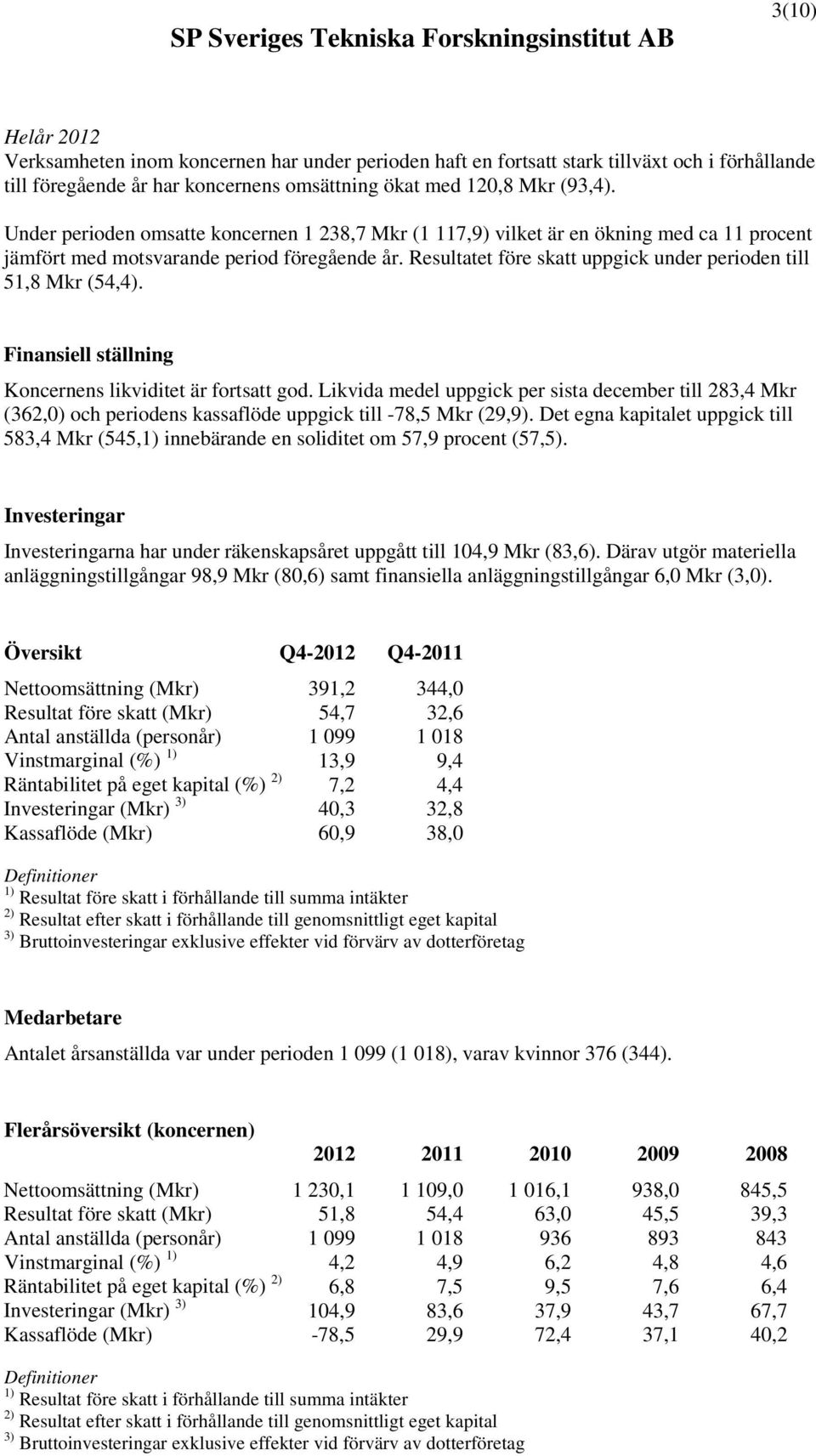 Resultatet före skatt uppgick under perioden till 51,8 Mkr (54,4). Finansiell ställning Koncernens likviditet är fortsatt god.