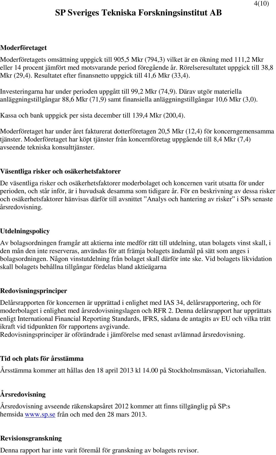 Därav utgör materiella anläggningstillgångar 88,6 Mkr (71,9) samt finansiella anläggningstillgångar 10,6 Mkr (3,0). Kassa och bank uppgick per sista december till 139,4 Mkr (200,4).