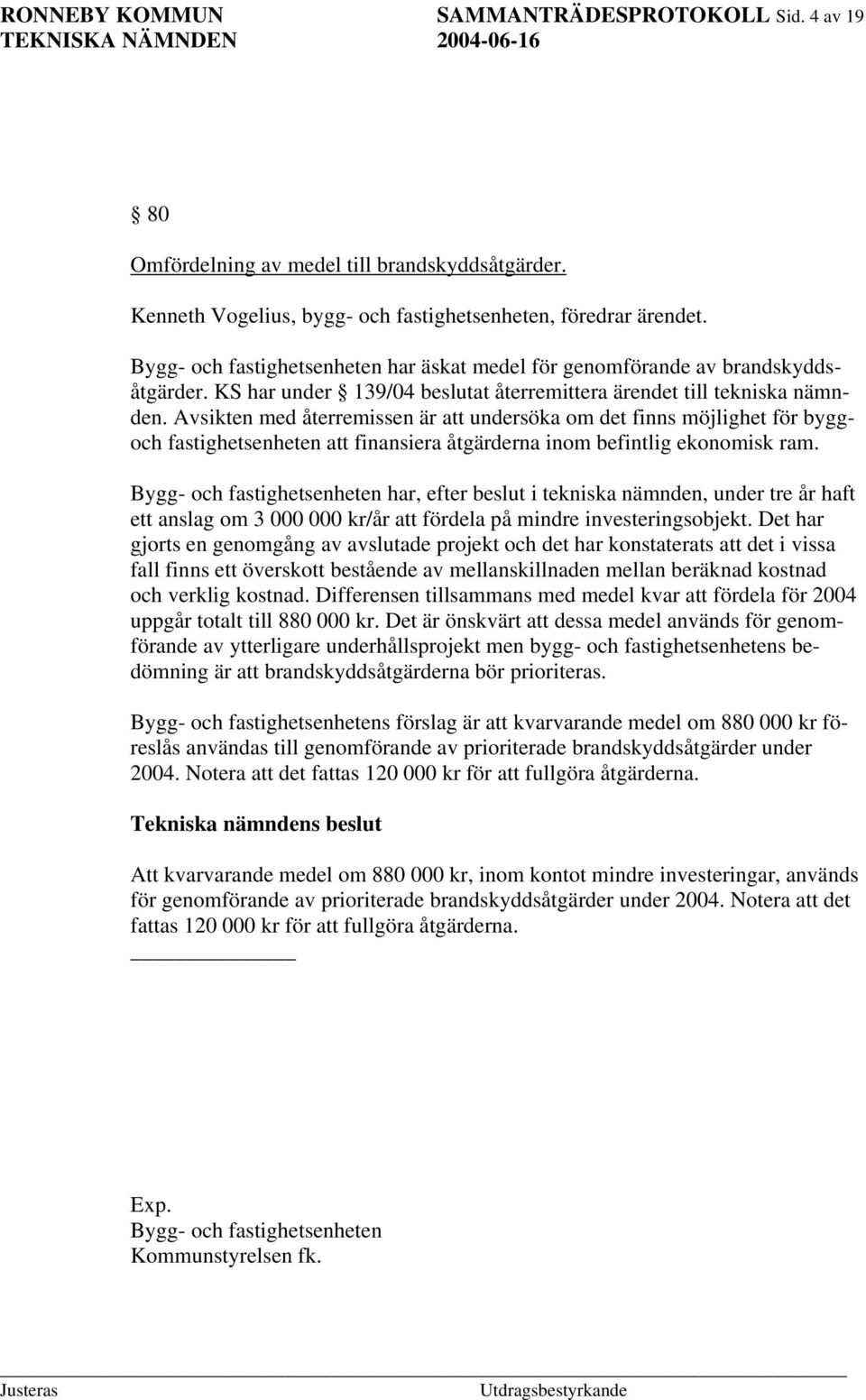 Avsikten med återremissen är att undersöka om det finns möjlighet för byggoch fastighetsenheten att finansiera åtgärderna inom befintlig ekonomisk ram.