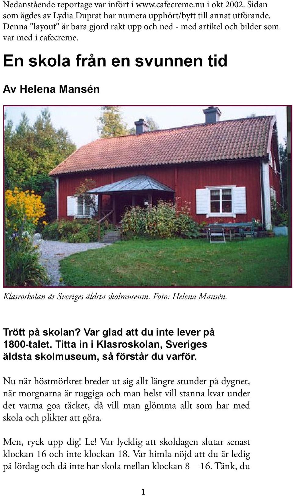 Foto: Helena Mansén. Trött på skolan? Var glad att du inte lever på 1800- talet. Titta in i Klasroskolan, Sveriges äldsta skolmuseum, så förstår du varför.