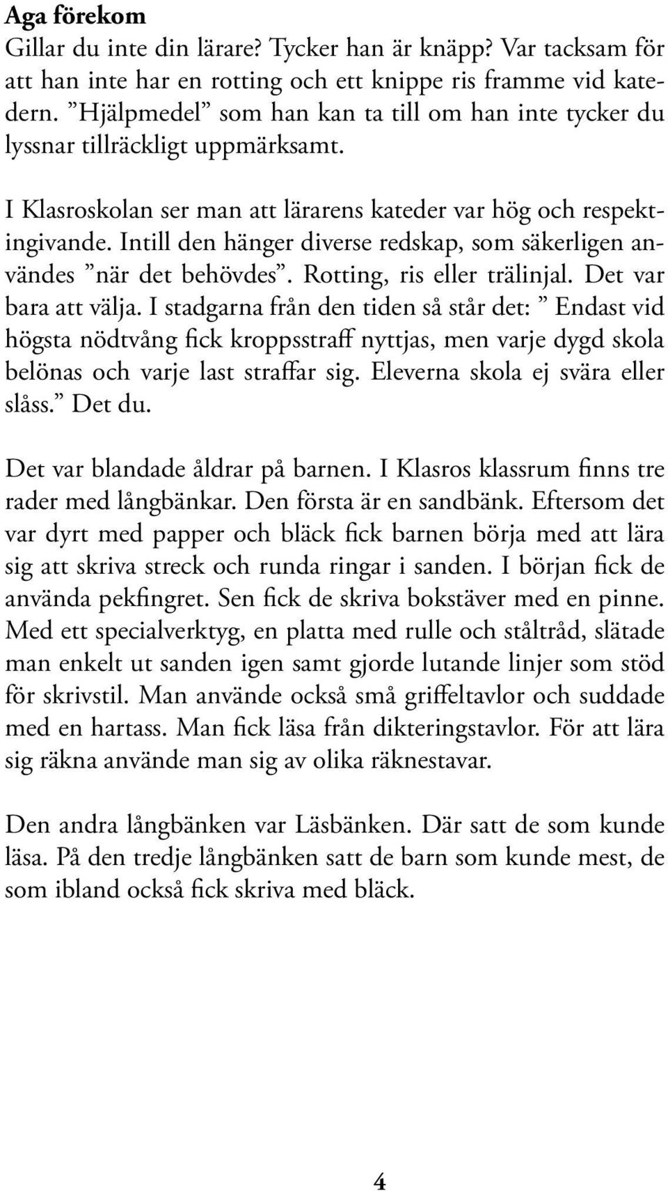 Intill den hänger diverse redskap, som säkerligen användes när det behövdes. Rotting, ris eller trälinjal. Det var bara att välja.