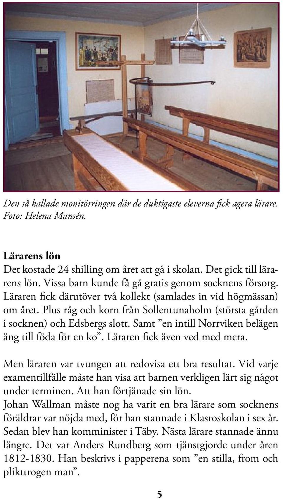 Plus råg och korn från Sollentunaholm (största gården i socknen) och Edsbergs slott. Samt en intill Norrviken belägen äng till föda för en ko. Läraren fick även ved med mera.
