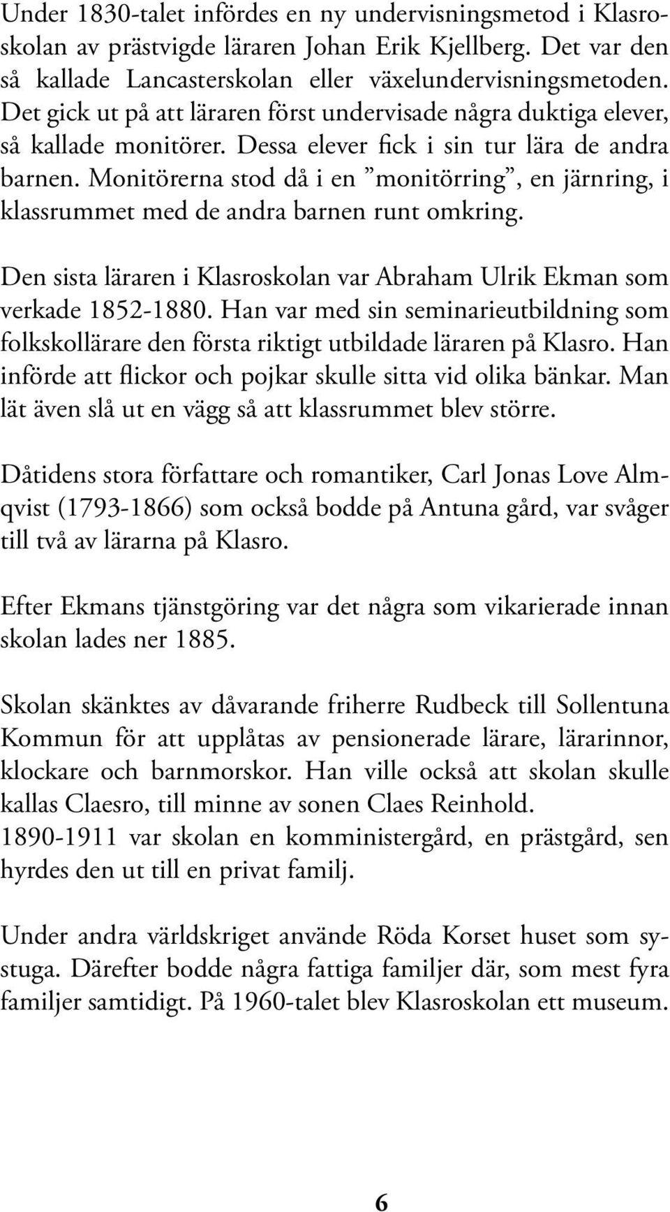 Monitörerna stod då i en monitörring, en järnring, i klassrummet med de andra barnen runt omkring. Den sista läraren i Klasroskolan var Abraham Ulrik Ekman som verkade 1852-1880.
