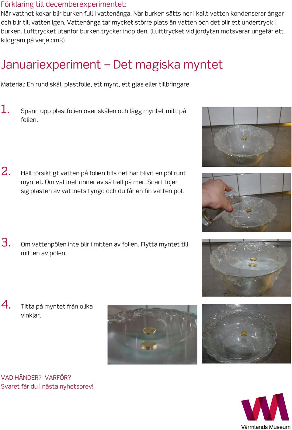 (Lufttrycket vid jordytan motsvarar ungefär ett kilogram på varje cm2) Januariexperiment Det magiska myntet Material: En rund skål, plastfolie, ett mynt, ett glas eller tillbringare 1.