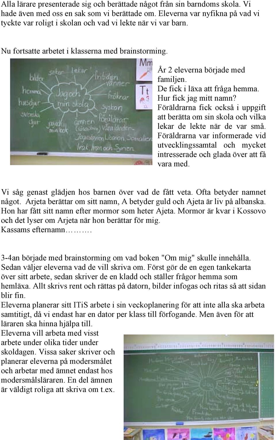 De fick i läxa att fråga hemma. Hur fick jag mitt namn? Föräldrarna fick också i uppgift att berätta om sin skola och vilka lekar de lekte när de var små.