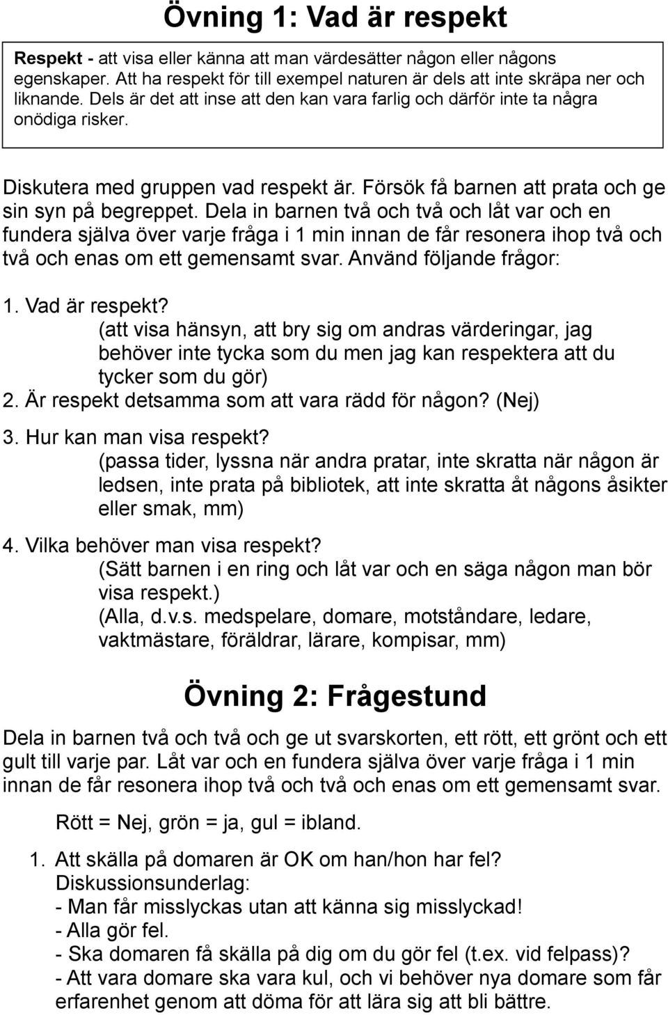 Dela in barnen två och två och låt var och en fundera själva över varje fråga i 1 min innan de får resonera ihop två och två och enas om ett gemensamt svar. Använd följande frågor: 1. Vad är respekt?