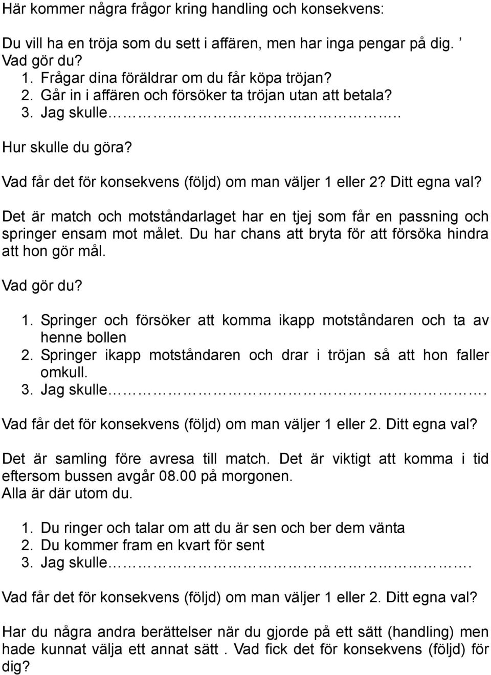 Det är match och motståndarlaget har en tjej som får en passning och springer ensam mot målet. Du har chans att bryta för att försöka hindra att hon gör mål. Vad gör du? 1.