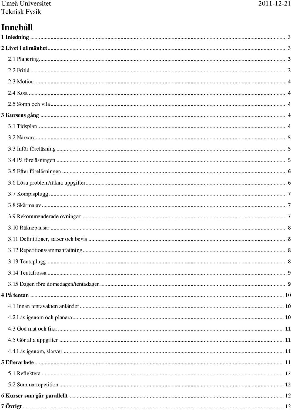 .. 8 3.11 Definitioner, satser och bevis... 8 3.12 Repetition/sammanfattning... 8 3.13 Tentaplugg... 8 3.14 Tentafrossa... 9 3.15 Dagen före domedagen/tentadagen... 9 4 På tentan... 10 4.