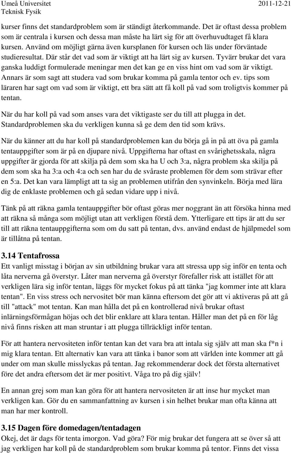 Tyvärr brukar det vara ganska luddigt formulerade meningar men det kan ge en viss hint om vad som är viktigt. Annars är som sagt att studera vad som brukar komma på gamla tentor och ev.