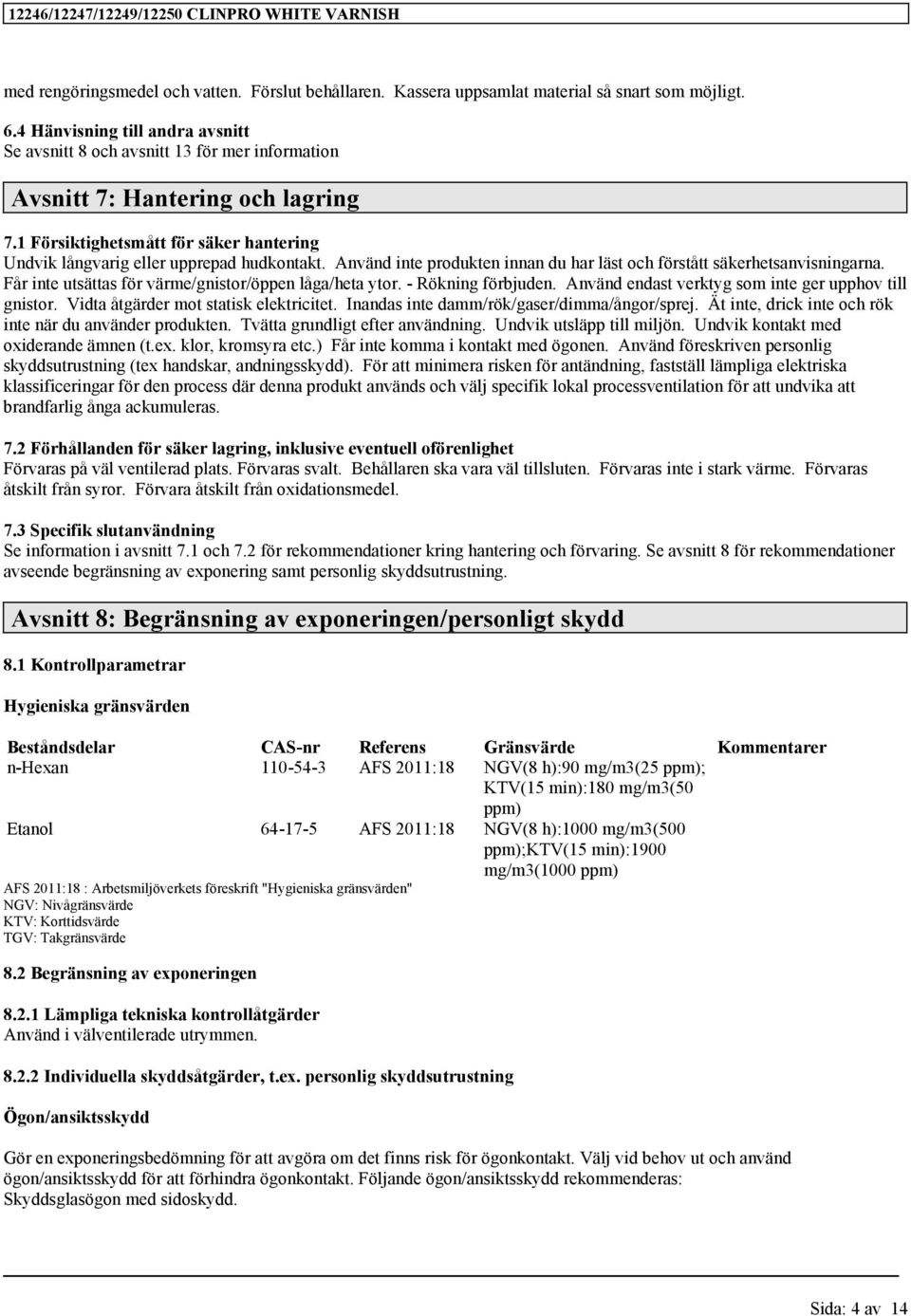 Använd inte produkten innan du har läst och förstått säkerhetsanvisningarna. Får inte utsättas för värme/gnistor/öppen låga/heta ytor. - Rökning förbjuden.