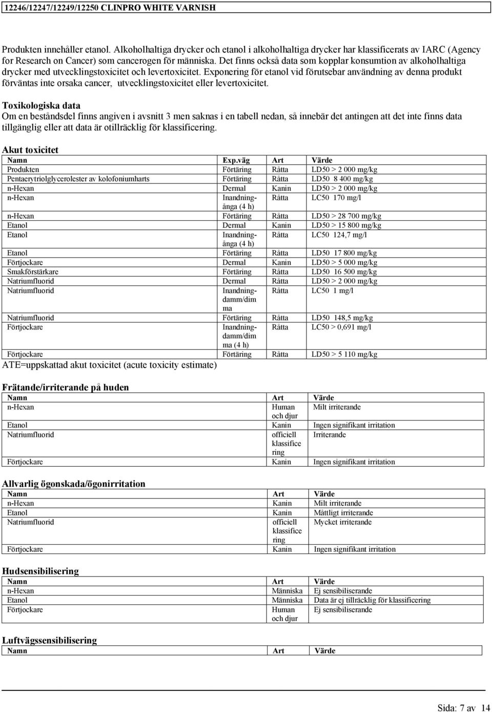 Exponering för etanol vid förutsebar användning av denna produkt förväntas inte orsaka cancer, utvecklingstoxicitet eller levertoxicitet.