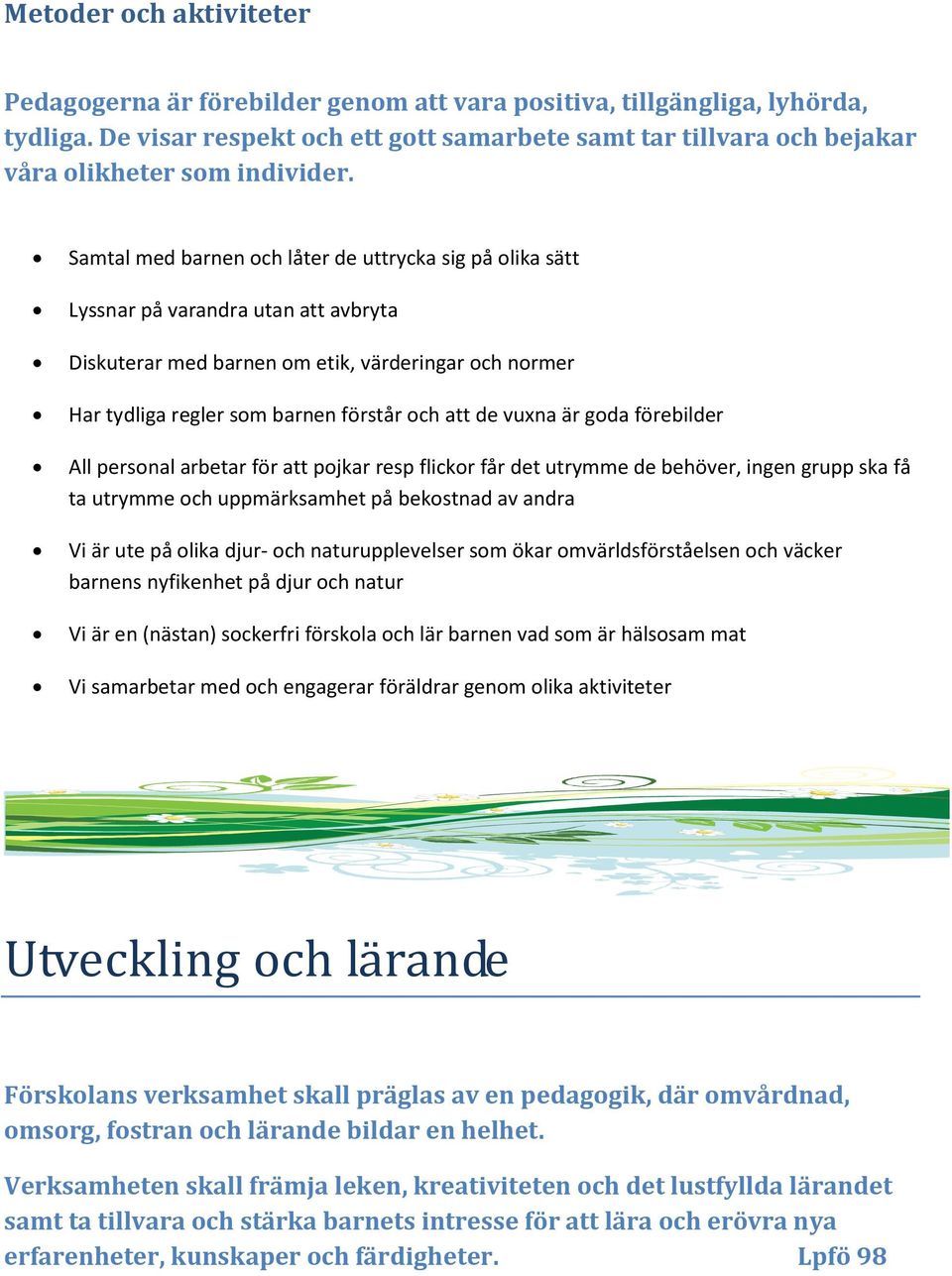 Samtal med barnen och låter de uttrycka sig på olika sätt Lyssnar på varandra utan att avbryta Diskuterar med barnen om etik, värderingar och normer Har tydliga regler som barnen förstår och att de