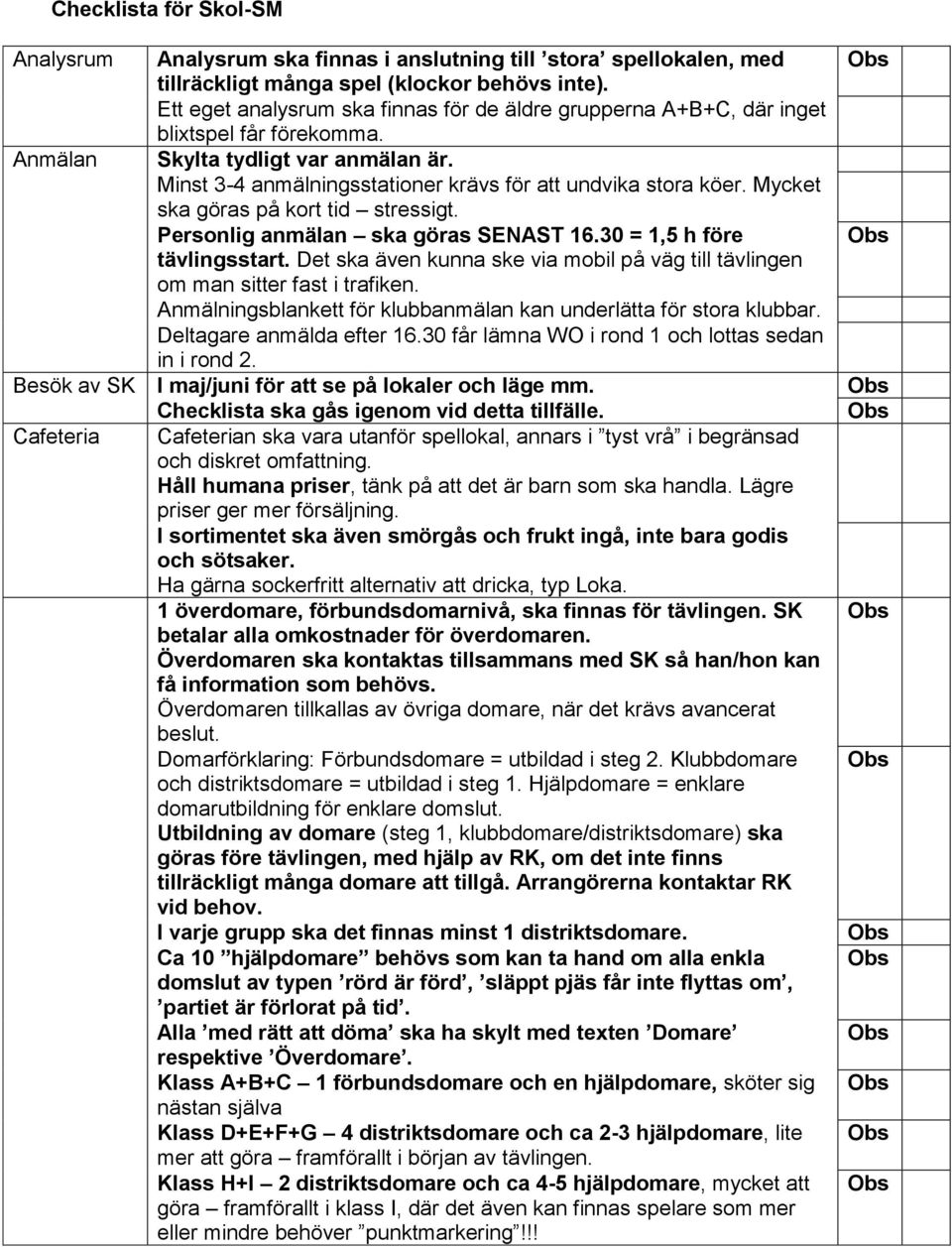 Mycket ska göras på kort tid stressigt. Personlig anmälan ska göras SENAST 16.30 = 1,5 h före tävlingsstart. Det ska även kunna ske via mobil på väg till tävlingen om man sitter fast i trafiken.