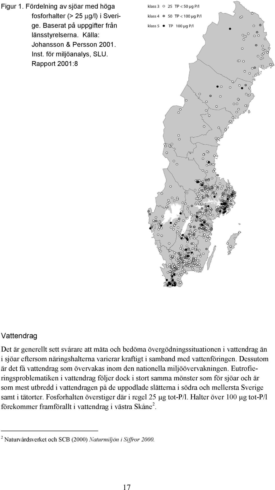 Dessutom är det få vattendrag som övervakas inom den nationella miljöövervakningen.