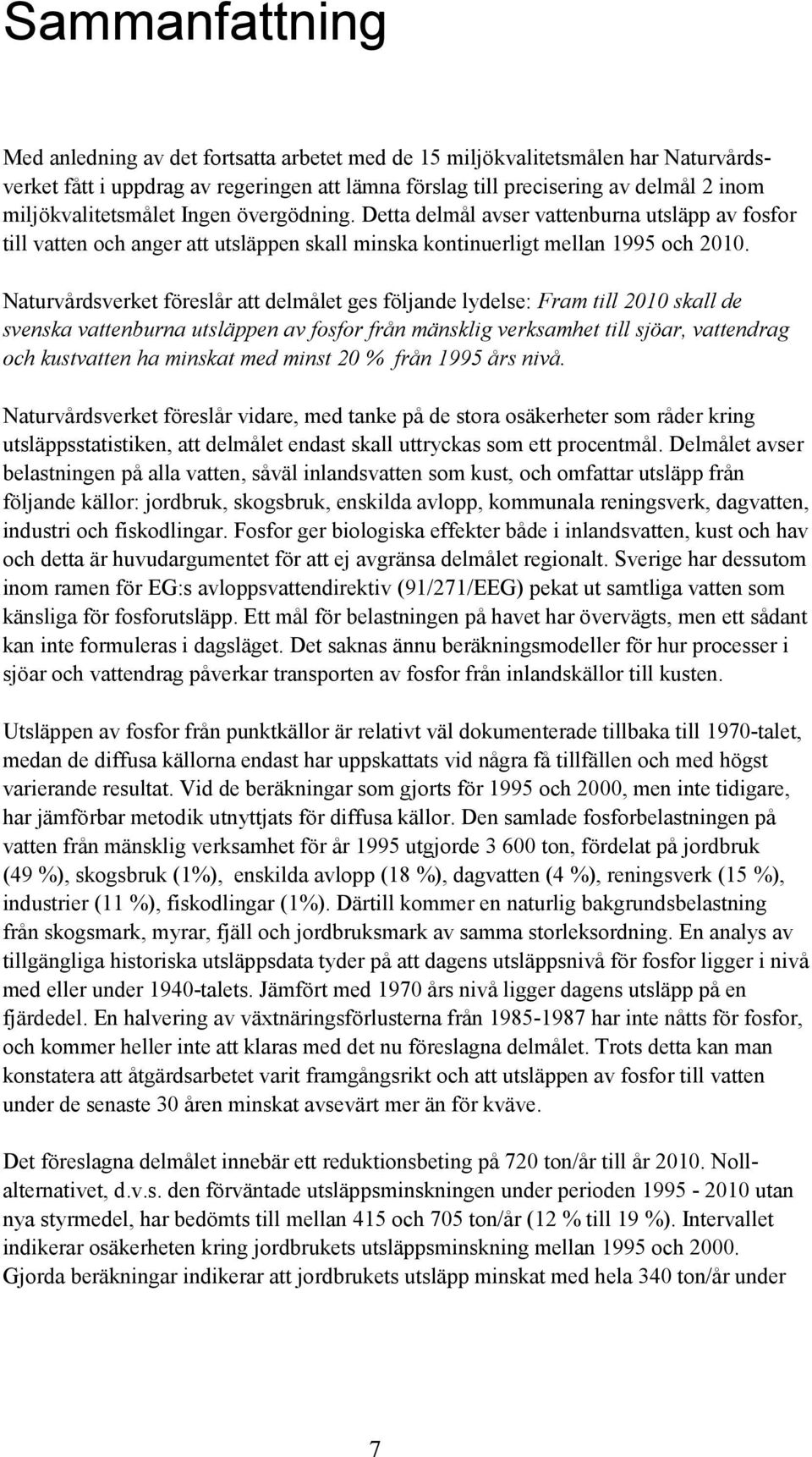 Naturvårdsverket föreslår att delmålet ges följande lydelse: Fram till 2010 skall de svenska vattenburna utsläppen av fosfor från mänsklig verksamhet till sjöar, vattendrag och kustvatten ha minskat